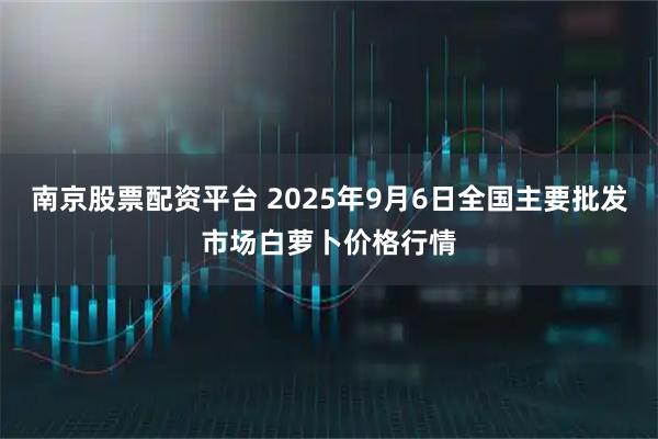 南京股票配资平台 2025年9月6日全国主要批发市场白萝卜价格行情
