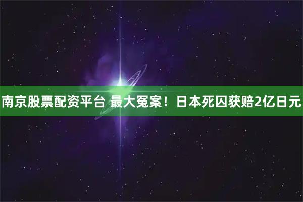 南京股票配资平台 最大冤案！日本死囚获赔2亿日元