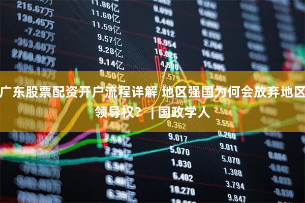 广东股票配资开户流程详解 地区强国为何会放弃地区领导权？ | 国政学人